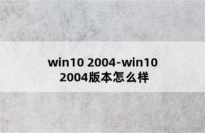 win10 2004-win10 2004版本怎么样